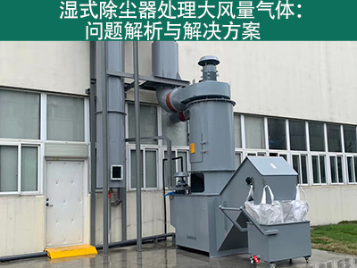 湿式除尘器处理大风量气体：问题解析与解决方案