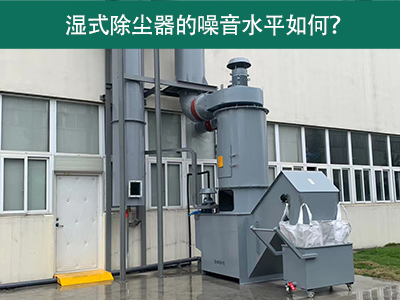 湿式除尘器的噪音水平解析：如何降低噪音，提升工作环...