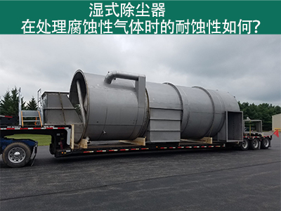 湿式除尘器在处理腐蚀性气体时的耐蚀性如何？