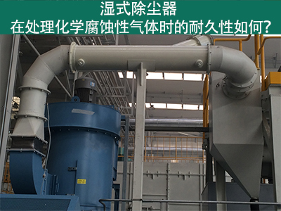 湿式除尘器耐久性分析：化学腐蚀性气体下的挑战与应对