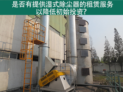 租赁湿式除尘器：降低初始投资，实现环保节能